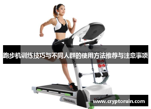 跑步机训练技巧与不同人群的使用方法推荐与注意事项