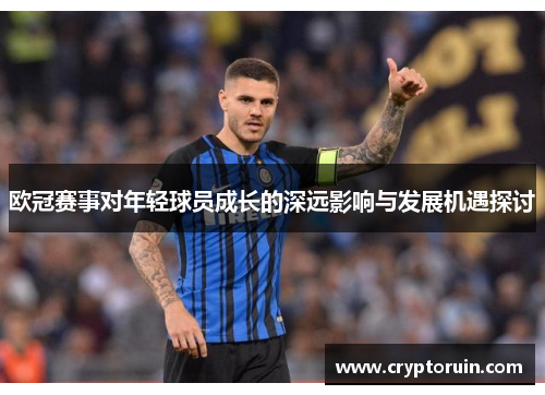 欧冠赛事对年轻球员成长的深远影响与发展机遇探讨