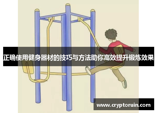 正确使用健身器材的技巧与方法助你高效提升锻炼效果